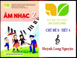 Bài giảng Âm nhạc Lớp 2 - Sách Kết nối tri thức - Chủ đề 8 - Tiết 4 - Huỳnh Long Nguyện