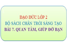 Bài giảng Đạo đức Lớp 2 - Sách Chân trời sáng tạo - Bài 7: Quan tâm, giúp đỡ bạn - Năm học 2021-2022