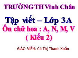 Bài giảng Tập viết Lớp 3 - Bài: Ôn chữ hoa A, N, M, V (Kiểu 2) - Năm học 2021-2022 - Cù Thị Thanh Xuân