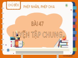 Bài giảng Toán Khối 2 - Chủ đề 8: Phép nhân, phép chia - Bài 47: Luyện tập chung