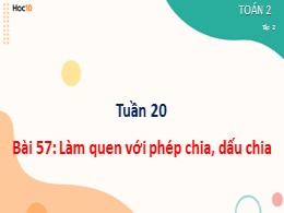 Bài giảng Toán Lớp 2 - Bài 57: Làm quen với phép chia, dấu chia