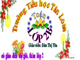 Bài giảng Toán Lớp 2 - Bài 62: Phép trừ (Có nhớ) trong phạm vi 1000 (Tiết 4) - Năm học 2021-2022 - Bàn Thị Yêu
