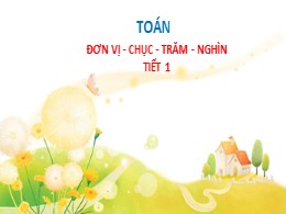 Bài giảng Toán Lớp 2 - Bài: Đơn vị, chục, tră