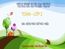 Bài giảng Toán Lớp 2 - Bài: Số bị trừ. Số trừ. Hiệu - Trần Thị Hải Yến