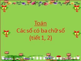 Bài giảng Toán Lớp 2 - Bài: Số có ba chữ số (Tiết 1+2)