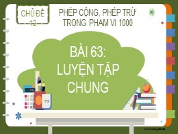 Bài giảng Toán Lớp 2 - Chủ đề 12: Phép cộng, phép trừ trong phạm vi 1000 - Bài 63: Luyện tập chung