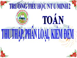 Bài giảng Toán Lớp 2 - Chủ đề 3: Phép cộng, phép trừ có nhớ trong phạm vi 100 - Bài: Thu thập, phân loại, kiểm đếm - Trường TH U Minh 2