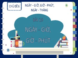 Bài giảng Toán Lớp 2 - Chủ đề 6: Ngày - giờ, 