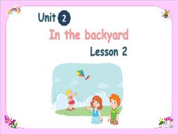 Bài giảng Tiếng Anh 2 - Unit 2: In the backya
