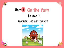 Bài giảng Tiếng Anh 2 - Unit 6: On the farm -